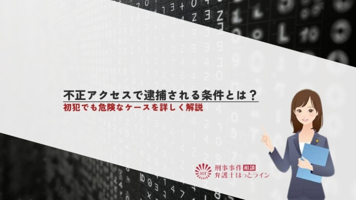 不正アクセスで逮捕される条件とは？初犯でも危険なケースを詳しく解説