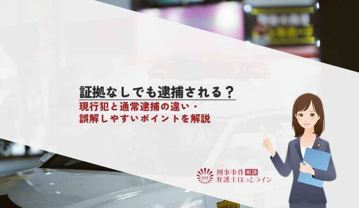 証拠なしでも逮捕される？現行犯と通常逮捕の違い・誤解しやすいポイントを解説