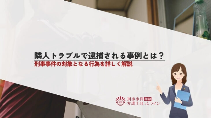 隣人トラブルで逮捕される事例とは？刑事事件の対象となる行為を詳しく解説