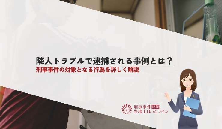 隣人トラブルで逮捕される事例とは？刑事事件の対象となる行為を詳しく解説