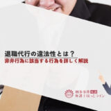 退職代行の違法性とは？非弁行為に該当する行為を詳しく解説