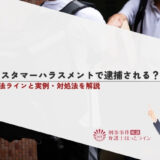 カスタマーハラスメントで逮捕される？違法ラインと実例・対処法を解説