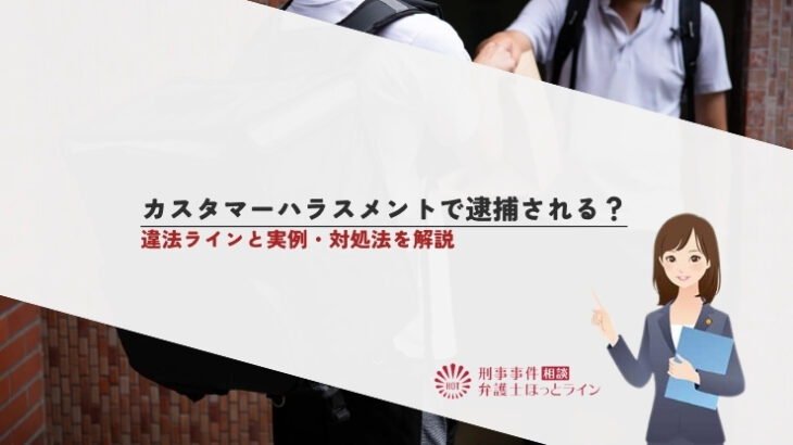 カスタマーハラスメントで逮捕される？違法ラインと実例・対処法を解説