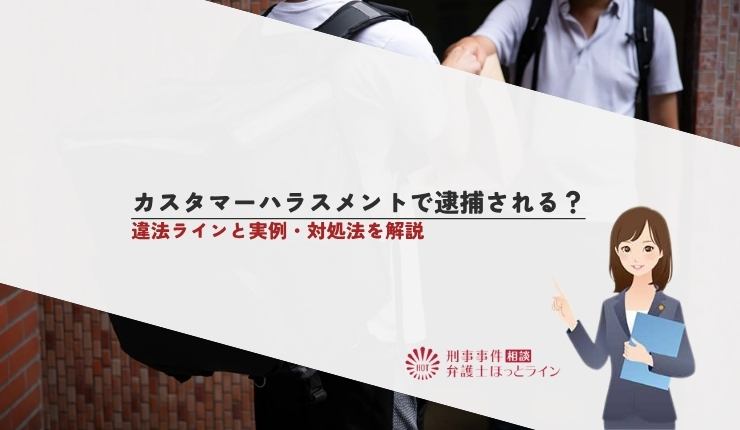 カスタマーハラスメントで逮捕される?違法ラインと実例・対処法を解説