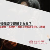 事後強盗で逮捕される？成立要件・具体例・刑罰と対処法を詳しく解説