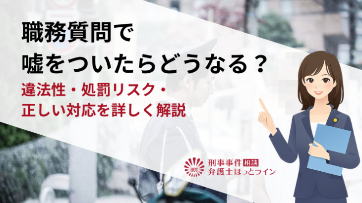 職務質問で嘘をついたらどうなる？違法性・処罰リスク・正しい対応を詳しく解説