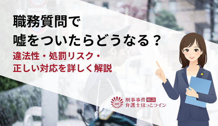 職務質問で嘘をついたらどうなる？違法性・処罰リスク・正しい対応を詳しく解説