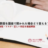 犯罪歴を面接で聞かれた場合どう答える？違法性・リスク・正しい対応を徹底解説