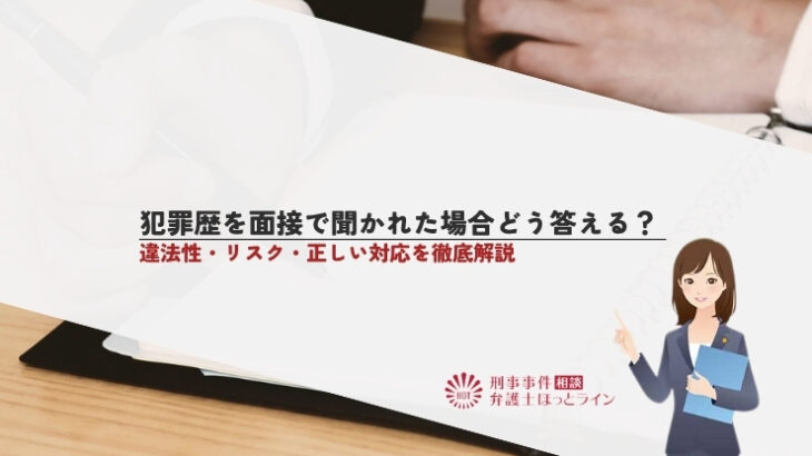 犯罪歴を面接で聞かれた場合どう答える？違法性・リスク・正しい対応を徹底解説
