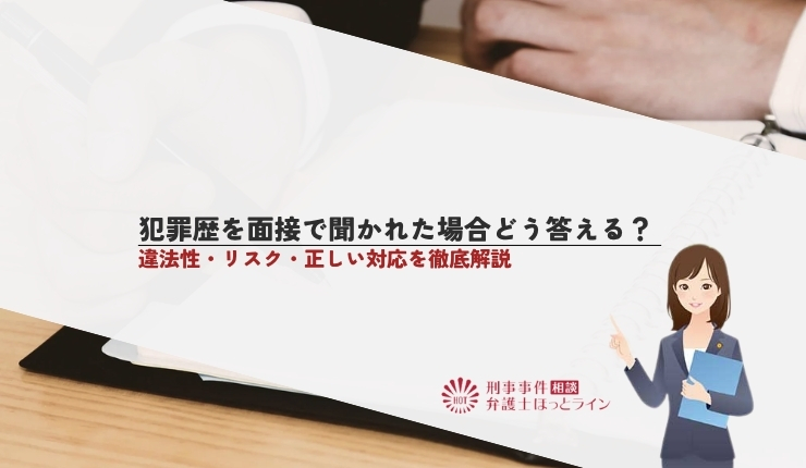 犯罪歴を面接で聞かれた場合どう答える?違法性・リスク・正しい対応を徹底解説