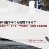 執行猶予中でも就職できる？企業にバレるのか・申告義務・注意点を徹底解説