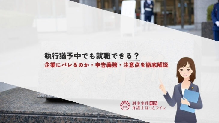 執行猶予中でも就職できる？企業にバレるのか・申告義務・注意点を徹底解説