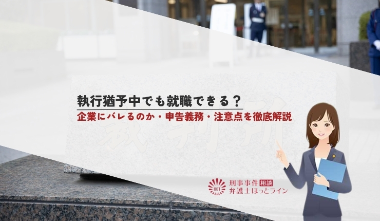 執行猶予中でも就職できる？企業にバレるのか・申告義務・注意点を徹底解説