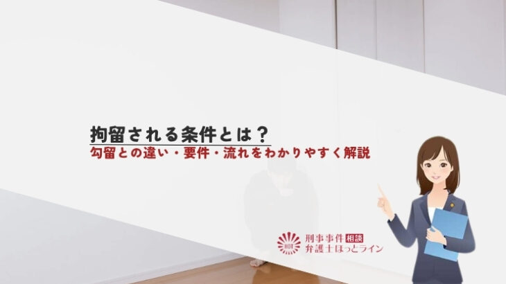 拘留される条件とは？勾留との違い・要件・流れをわかりやすく解説