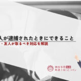 知人が逮捕されたときにできること｜家族・友人が取るべき対応を解説