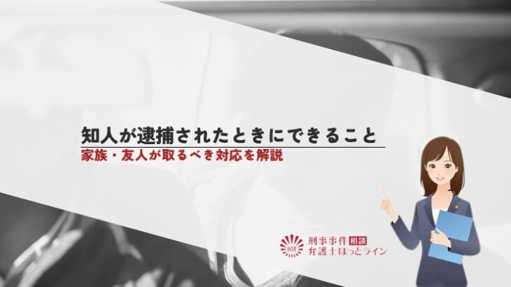 知人が逮捕されたときにできること｜家族・友人が取るべき対応を解説