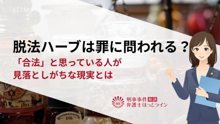 脱法ハーブは罪に問われる？「合法」と思っている人が見落としがちな現実とは