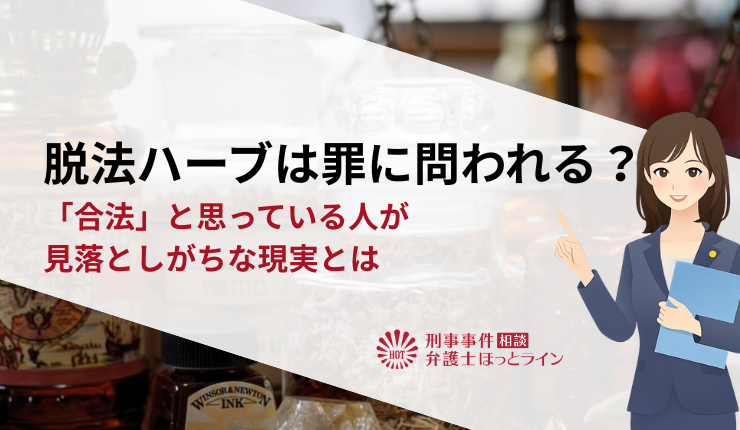 脱法ハーブは罪に問われる?「合法」と思っている人が見落としがちな現実とは