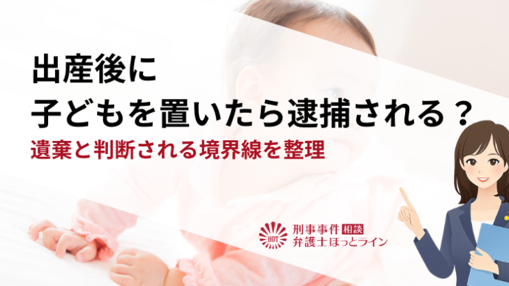 出産後に子どもを置いたら逮捕される？遺棄と判断される境界線を整理