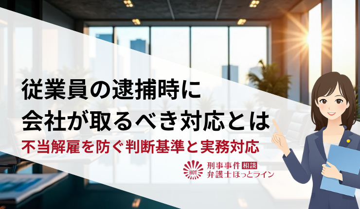 従業員の逮捕時に会社が取るべき対応とは|不当解雇を防ぐ判断基準と実務対応
