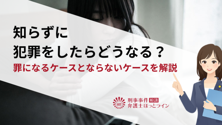 知らずに犯罪をしたらどうなる？罪になるケースとならないケースを解説