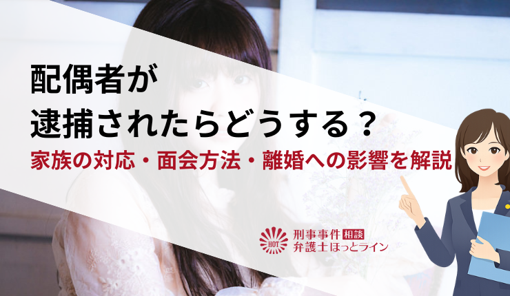 配偶者が逮捕されたらどうする？家族の対応・面会方法・離婚への影響を解説