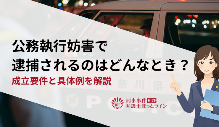 公務執行妨害で逮捕されるのはどんなとき？成立要件と具体例を解説