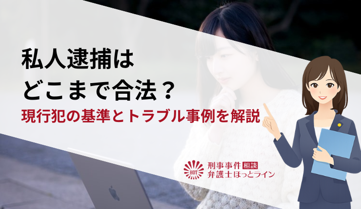 私人逮捕はどこまで合法?現行犯の基準とトラブル事例を解説