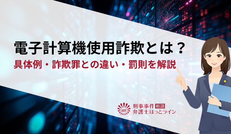 電子計算機使用詐欺とは?具体例・詐欺罪との違い・罰則を解説