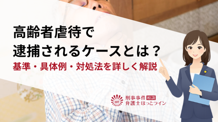 高齢者虐待で逮捕されるケースとは？基準・具体例・対処法を詳しく解説