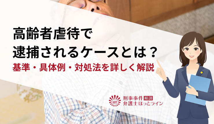 高齢者虐待で逮捕されるケースとは?基準・具体例・対処法を詳しく解説