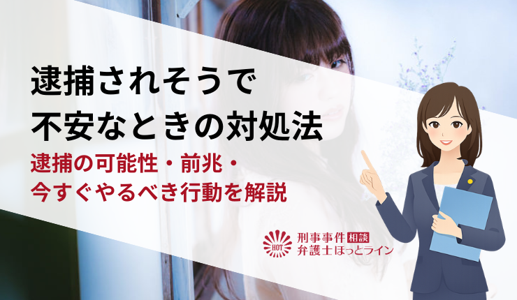 逮捕されそうで不安なときの対処法|逮捕の可能性・前兆・今すぐやるべき行動を解説