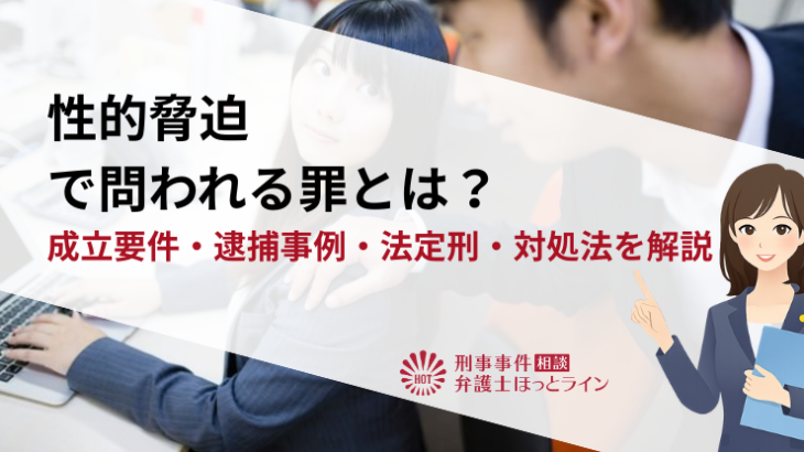 性的脅迫（セクストーション）で問われる罪とは？成立要件・逮捕事例・法定刑・対処法を解説