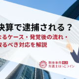 粉飾決算で逮捕される？違法となるケース・発覚後の流れ・今すぐ取るべき対応を解説