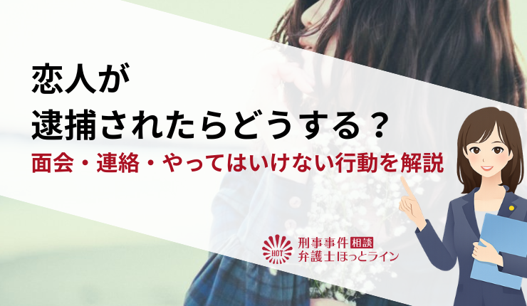 恋人が逮捕されたらどうする?面会・連絡・やってはいけない行動を解説
