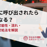 警察に呼び出されたらどうなる？逮捕の可能性・流れ・正しい対処法を解説