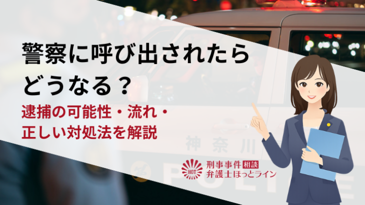 警察に呼び出されたらどうなる？逮捕の可能性・流れ・正しい対処法を解説