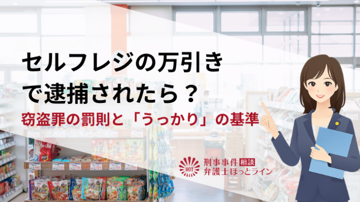 セルフレジの万引きで逮捕されたら？窃盗罪の罰則と「うっかり」の基準