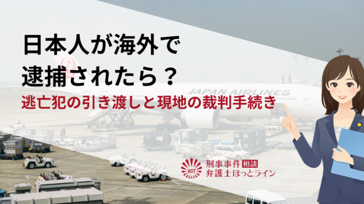 日本人が海外で逮捕されたら？逃亡犯の引き渡しと現地の裁判手続き