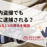 家庭内盗撮でも警察に逮捕される？適用される3つの罪名を解説