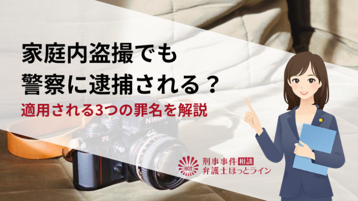 家庭内盗撮でも警察に逮捕される？適用される3つの罪名を解説