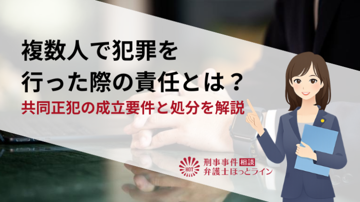 複数人で犯罪を行った際の責任とは？共同正犯の成立要件と処分を解説