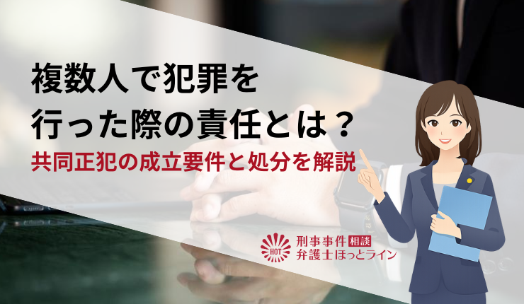 複数人で犯罪を行った際の責任とは?共同正犯の成立要件と処分を解説