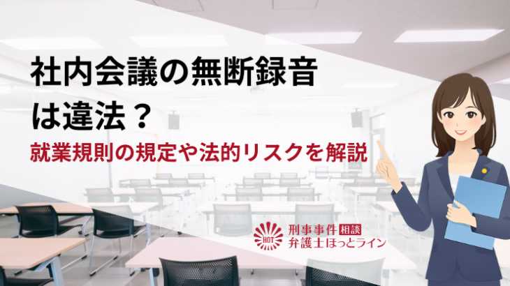 社内会議の無断録音は違法？就業規則の規定や法的リスクを解説