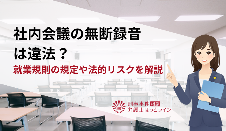 社内会議の無断録音は違法?就業規則の規定や法的リスクを解説