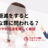 証拠隠滅をするとどんな罪に問われる？成立要件や対処法を詳しく解説