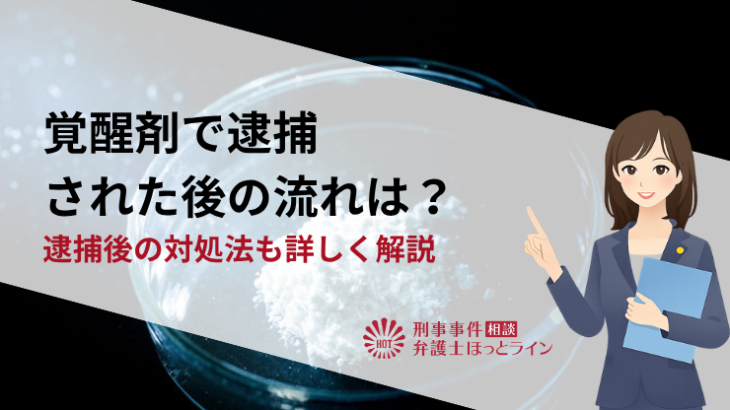 覚醒剤で逮捕された後の流れは？逮捕後の対処法も詳しく解説